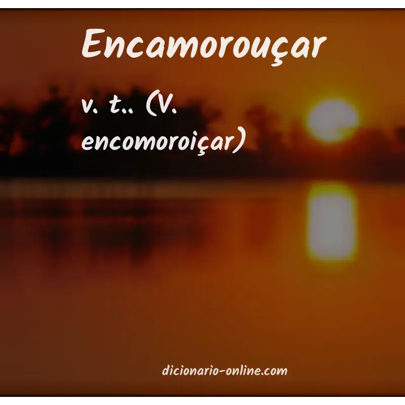 Significado de encamorouçar