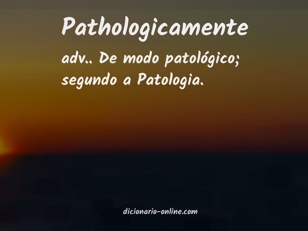 Significado de pathologicamente