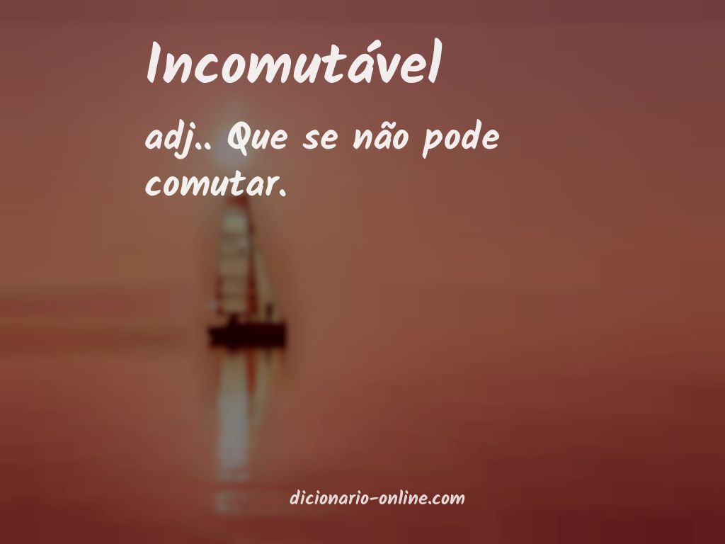 Significado de incomutável