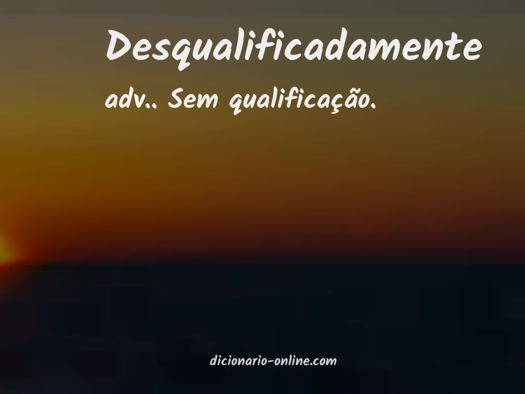 Significado de desqualificadamente