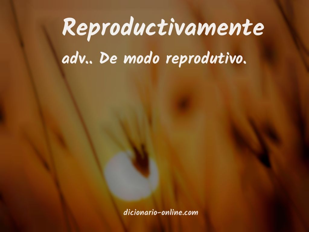 Significado de reproductivamente