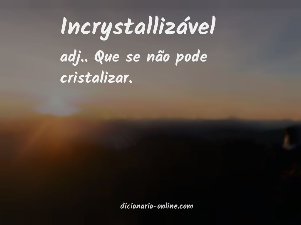 Significado de incrystallizável