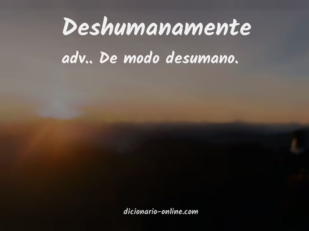 Significado de deshumanamente